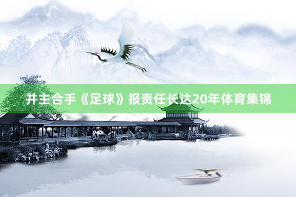 并主合手《足球》报责任长达20年体育集锦