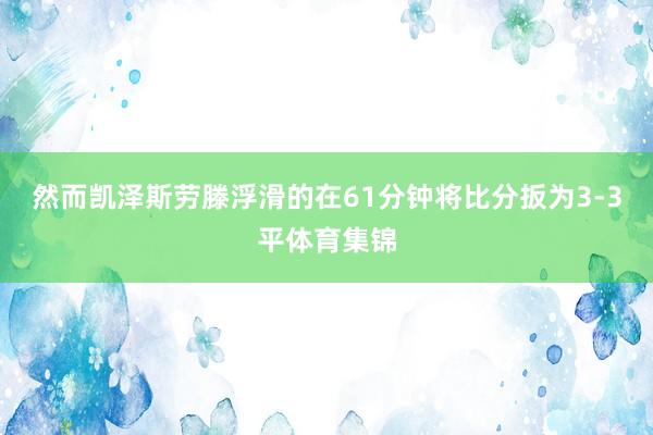 然而凯泽斯劳滕浮滑的在61分钟将比分扳为3-3平体育集锦