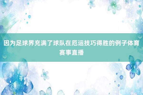 因为足球界充满了球队在厄运技巧得胜的例子体育赛事直播