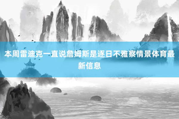 本周雷迪克一直说詹姆斯是逐日不雅察情景体育最新信息