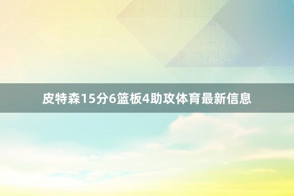 皮特森15分6篮板4助攻体育最新信息