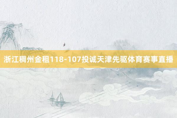 浙江稠州金租118-107投诚天津先驱体育赛事直播