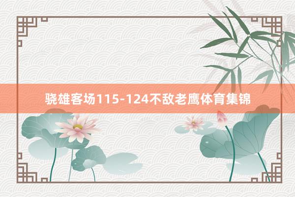 骁雄客场115-124不敌老鹰体育集锦