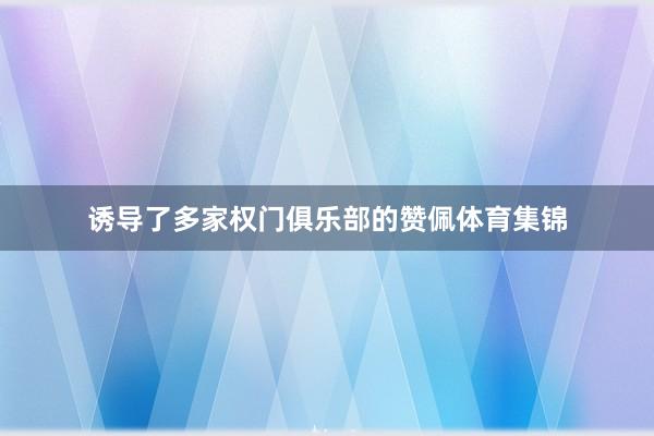 诱导了多家权门俱乐部的赞佩体育集锦