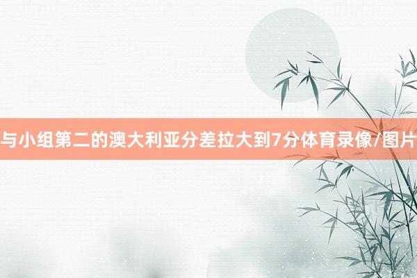 与小组第二的澳大利亚分差拉大到7分体育录像/图片