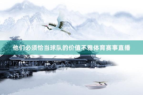 他们必须恰当球队的价值不雅体育赛事直播