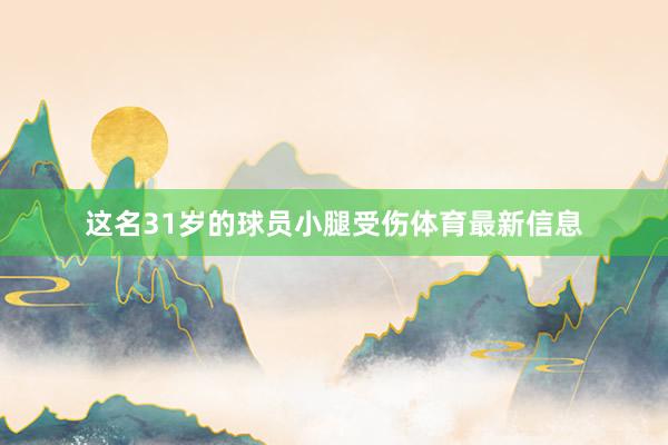 这名31岁的球员小腿受伤体育最新信息