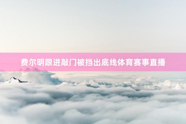 费尔明跟进敲门被挡出底线体育赛事直播
