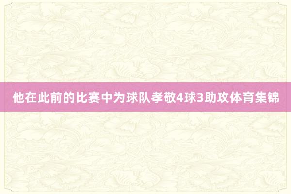 他在此前的比赛中为球队孝敬4球3助攻体育集锦