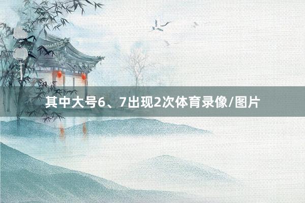 其中大号6、7出现2次体育录像/图片