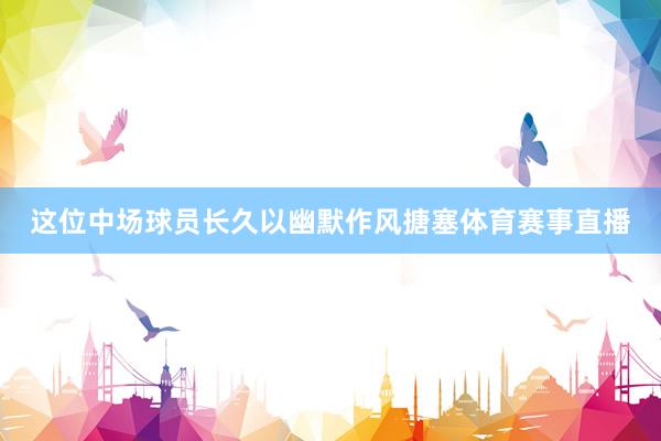 这位中场球员长久以幽默作风搪塞体育赛事直播