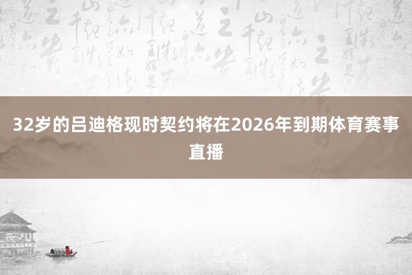 32岁的吕迪格现时契约将在2026年到期体育赛事直播