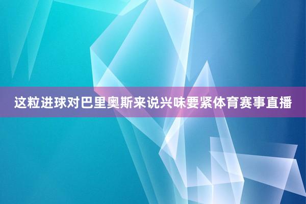 这粒进球对巴里奥斯来说兴味要紧体育赛事直播