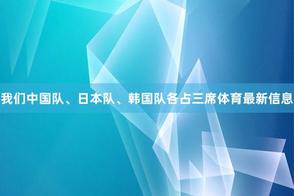 我们中国队、日本队、韩国队各占三席体育最新信息