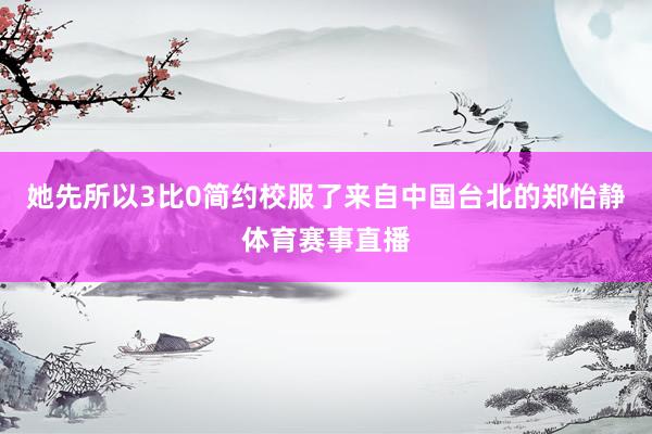 她先所以3比0简约校服了来自中国台北的郑怡静体育赛事直播