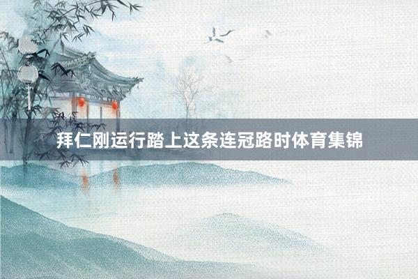 拜仁刚运行踏上这条连冠路时体育集锦