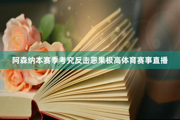 阿森纳本赛季考究反击恶果极高体育赛事直播
