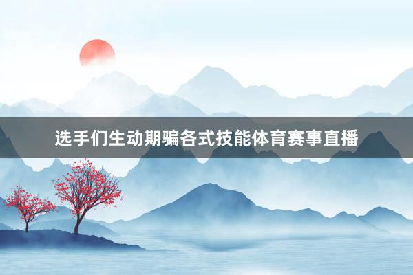 选手们生动期骗各式技能体育赛事直播