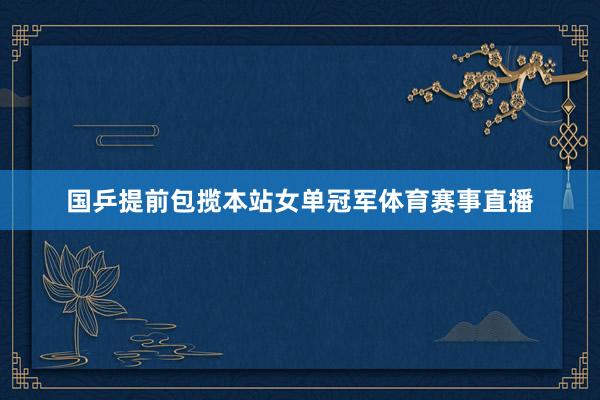 国乒提前包揽本站女单冠军体育赛事直播