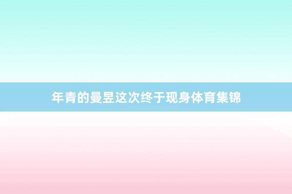 年青的曼昱这次终于现身体育集锦