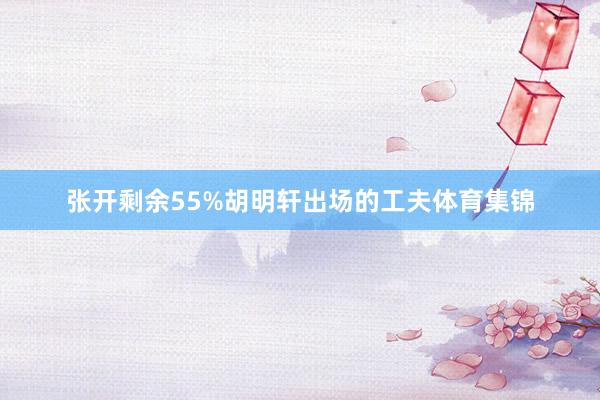 张开剩余55%胡明轩出场的工夫体育集锦