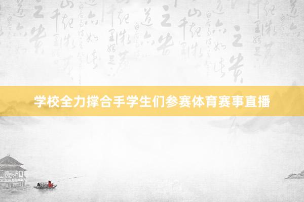 学校全力撑合手学生们参赛体育赛事直播