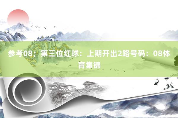 参考08；　　第三位红球：上期开出2路号码：08体育集锦