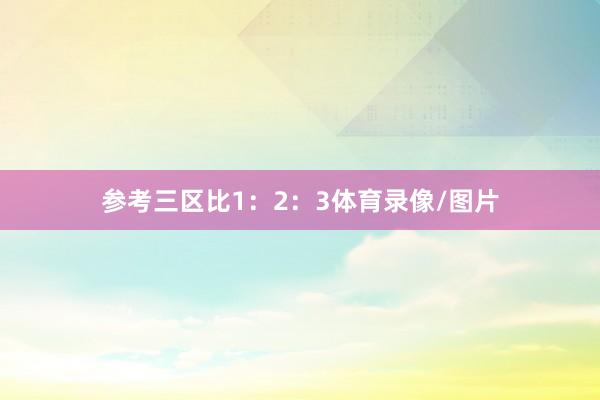 参考三区比1：2：3体育录像/图片