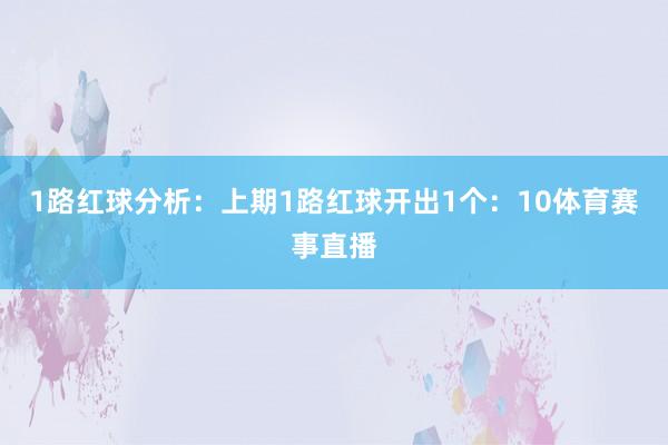 1路红球分析：上期1路红球开出1个：10体育赛事直播