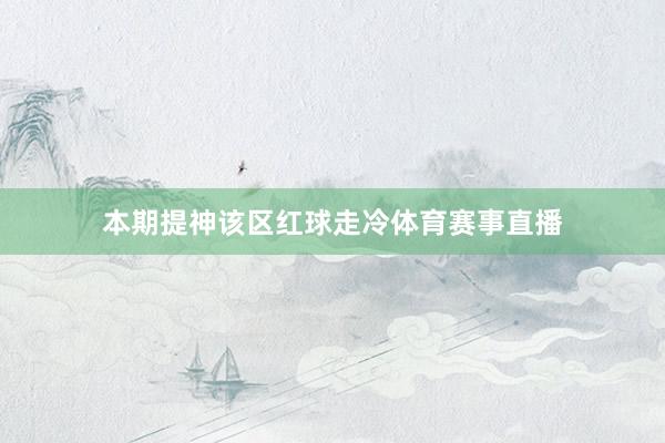 本期提神该区红球走冷体育赛事直播