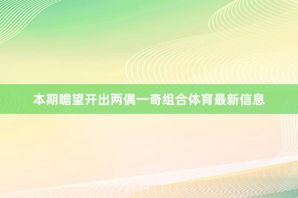 本期瞻望开出两偶一奇组合体育最新信息
