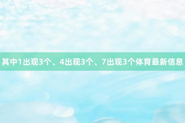 其中1出现3个、4出现3个、7出现3个体育最新信息