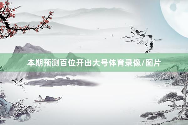 本期预测百位开出大号体育录像/图片