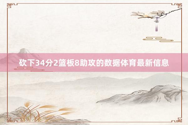 砍下34分2篮板8助攻的数据体育最新信息
