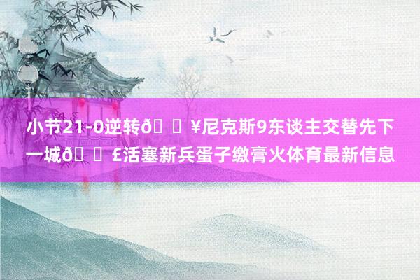 小节21-0逆转🔥尼克斯9东谈主交替先下一城😣活塞新兵蛋子缴膏火体育最新信息