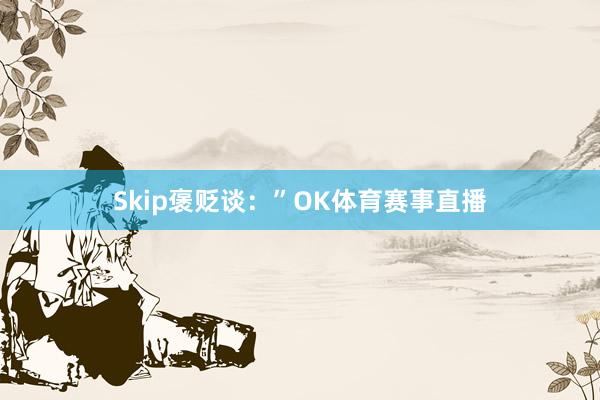 Skip褒贬谈：”OK体育赛事直播