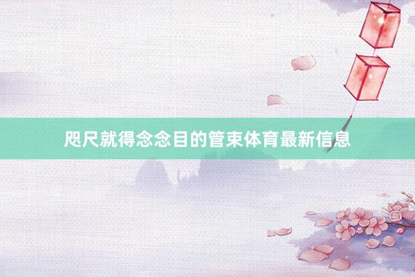 咫尺就得念念目的管束体育最新信息