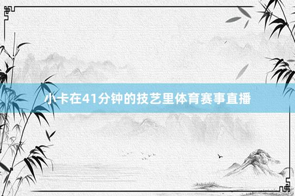小卡在41分钟的技艺里体育赛事直播