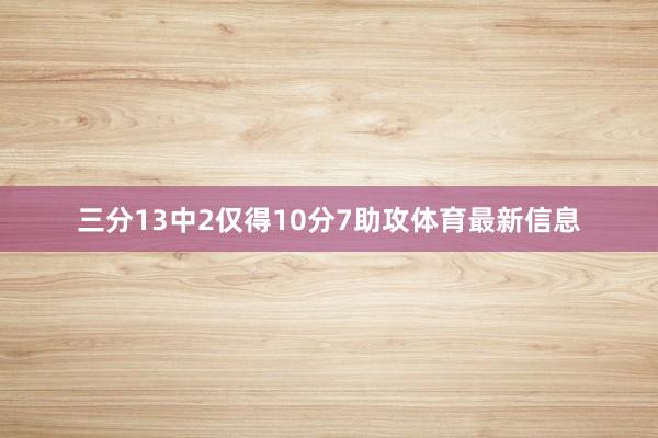 三分13中2仅得10分7助攻体育最新信息