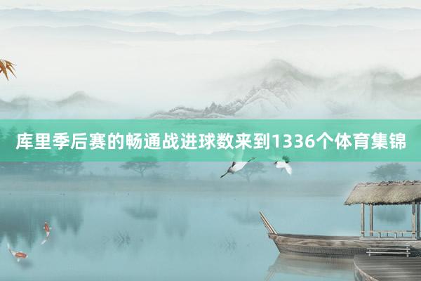 库里季后赛的畅通战进球数来到1336个体育集锦