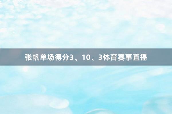 张帆单场得分3、10、3体育赛事直播