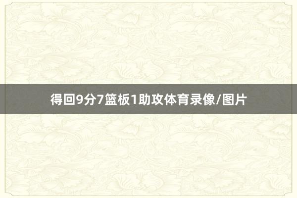 得回9分7篮板1助攻体育录像/图片