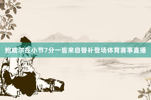鲍威尔在小节7分一皆来自替补登场体育赛事直播