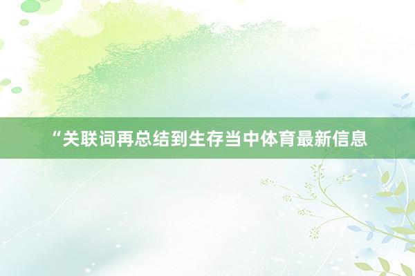 “关联词再总结到生存当中体育最新信息