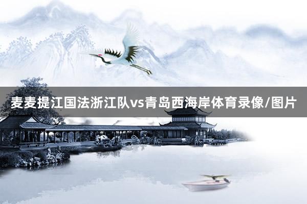 麦麦提江国法浙江队vs青岛西海岸体育录像/图片