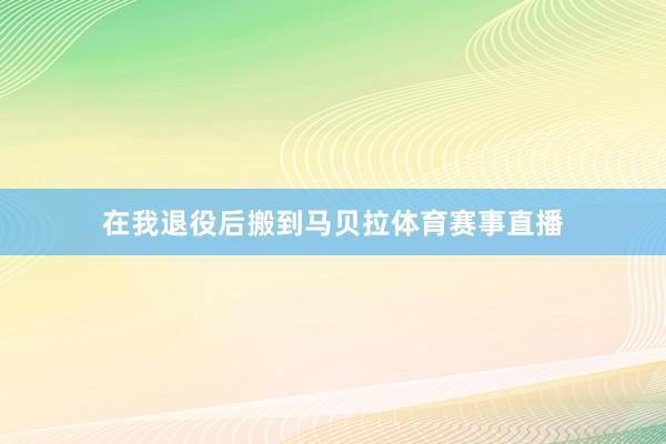 在我退役后搬到马贝拉体育赛事直播