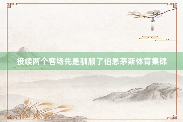 接续两个客场先是驯服了伯恩茅斯体育集锦