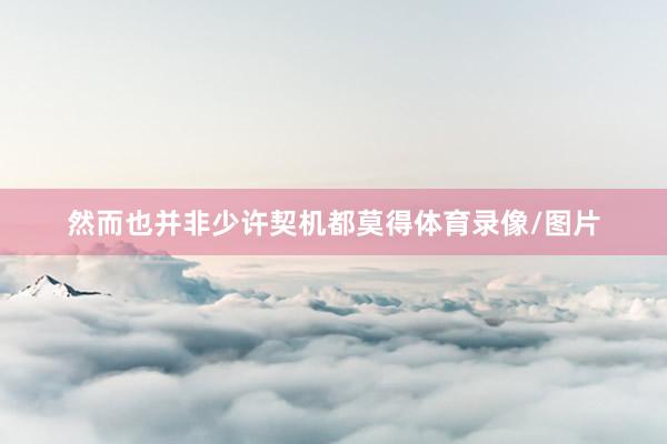然而也并非少许契机都莫得体育录像/图片