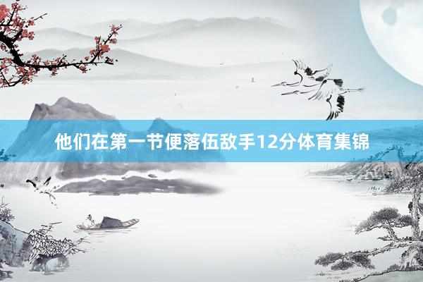 他们在第一节便落伍敌手12分体育集锦