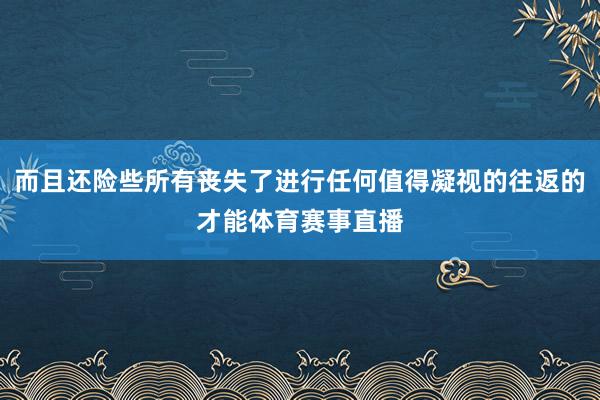 而且还险些所有丧失了进行任何值得凝视的往返的才能体育赛事直播